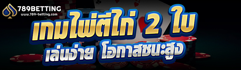 เกมไพ่ตีไก่ 2 ใบ เล่นง่าย โอกาสชนะสูง
